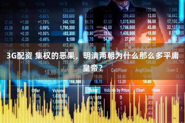 3G配资 集权的恶果，明清两朝为什么那么多平庸皇帝？