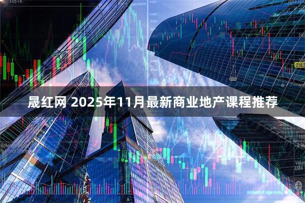 晟红网 2025年11月最新商业地产课程推荐