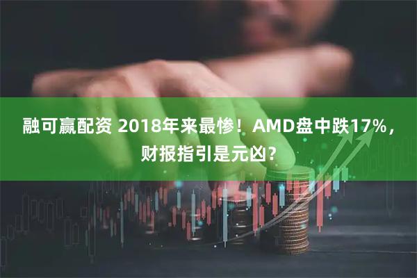 融可赢配资 2018年来最惨！AMD盘中跌17%，财报指引是元凶？